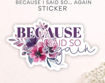 Unhinged Mom Sticker, Floral Mom Decal, Because I Said So Stickers, Gift for Sarcastic Moms