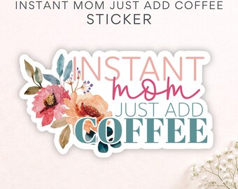 Coffee Mom Humor Sticker, Instant Mom Just Add Coffee, Floral Mama Decal, Cute Gift for Coffee Loving Moms