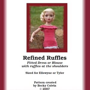 May include: A knitting pattern for a fitted dress or blouse with ruffles at the shoulders. The pattern is sized for Ellowyne or Tyler dolls. The pattern is titled "Refined Ruffles" and was created by Becky Colvin in 2007.
