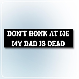 Don't Honk at Me, My Dad is Dead Bumper Sticker l Funny Meme, Vinyl Decal, Unhinged, Car Lover Gift, Water Resistant, Laminated