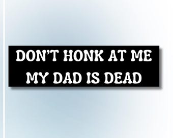 Don't Honk at Me, My Dad is Dead Bumper Sticker l Funny Meme, Vinyl Decal, Unhinged, Car Lover Gift, Water Resistant, Laminated