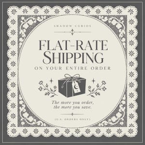 May include: A square graphic with a dark gray background and a cream-colored center framed by a white lace border. The text reads SHADOW CURIOS, FLAT-RATE SHIPPING ON YOUR ENTIRE ORDER, The more you order, the more you save, and U.S. ORDERS ONLY.