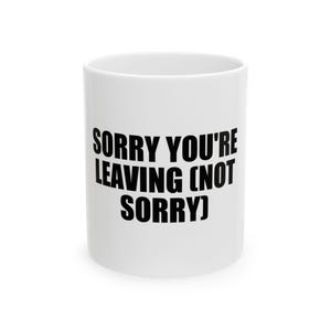 May include: White ceramic mug with the text "SORRY YOU'RE LEAVING (NOT SORRY)" in bold black letters. The mug is cylindrical and has a simple, clean design. Ideal for coffee, tea, or any beverage.
