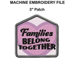 May include: A 3-inch patch with the words "Families BELONG TOGETHER" embroidered in black script over a pink heart. The patch is in a house-shaped frame with a gray border. The words "MACHINE EMBROIDERY FILE" are above the patch.