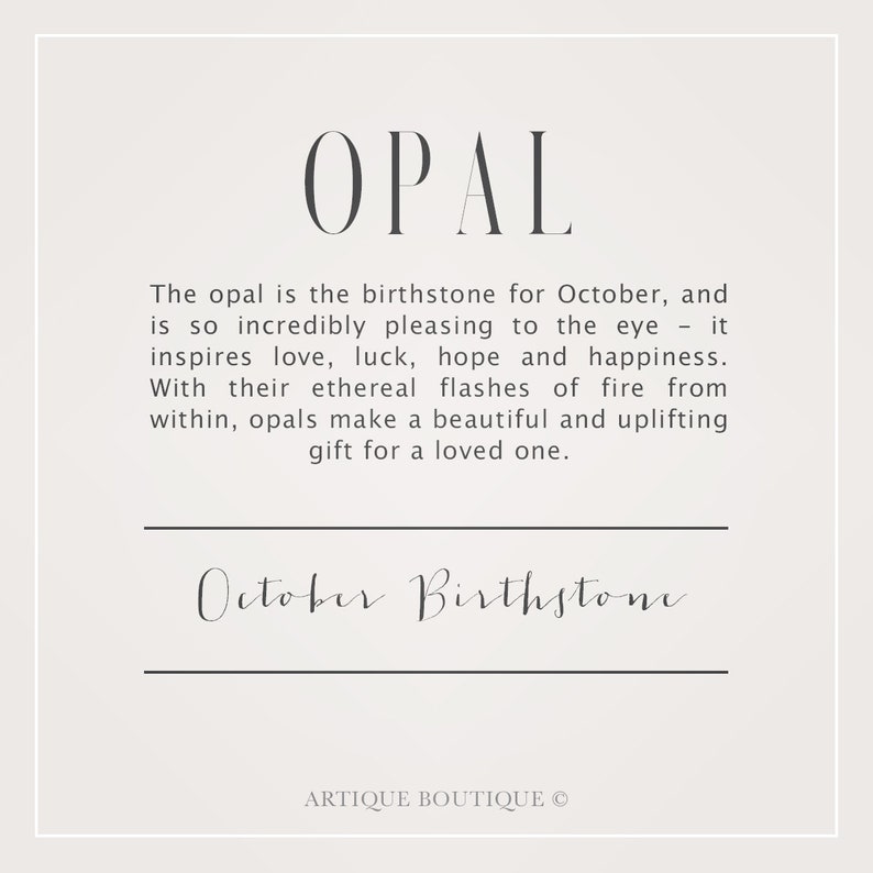 May include: A graphic design with the word "OPAL" in large, bold, gray letters. The text below explains that opal is the birthstone for October and is incredibly pleasing to the eye. It inspires love, luck, hope, and happiness. The text also says that opals make a beautiful and uplifting gift for a loved one. The text "October Birthstone" is written in cursive at the bottom of the graphic. The text "ARTIQUE BOUTIQUE &copy;" is at the bottom of the graphic.