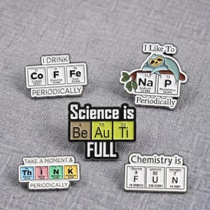 May include: Five enamel pins featuring periodic table elements. Pins display text: I DRINK CoFFe PERIODICALLY, I Like To NAP Periodically, Science is BeAuTi FULL, TAKE A MOMENT & THINK PERIODICALLY, and Chemistry is FUN with element symbols F, U, N.