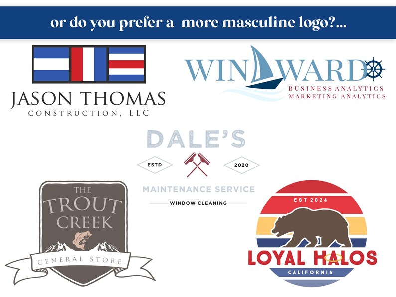 Peut inclure: Plusieurs logos d'entreprises sont pr&eacute;sent&eacute;s, notamment "Jason Thomas Construction, LLC", "Win Ward Business Analytics", "Dale's Maintenance Service", "The Trout Creek General Store" et "Loyal Halos California". Le texte "or do you prefer a more masculine logo?" est en haut.