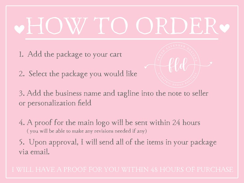 May include: Pink background with white text outlining how to order a logo design. The text includes instructions for adding a package to a cart, selecting a package, adding a business name and tagline, and receiving a proof within 24 hours. The text also states that a proof will be sent within 48 hours of purchase.