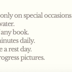 May include: A cream-colored background with the text "Rules: Eat well. Alcohol only on special occasions. Drink 3 litres of water. Read 10 pages of any book. Exercise for 45 minutes daily. Once a week, take a rest day. Optional daily progress pictures."