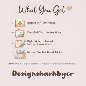 May include: A digital pattern graphic with the text "What You Get" and a pink heart. The image lists "Instant PDF Download", "Detailed Chart Instructions", "Right- & Left-Handed Written Instructions", and "Mosaic Crochet Tips & Tricks". The text "Designsharkbyco" is at the bottom.