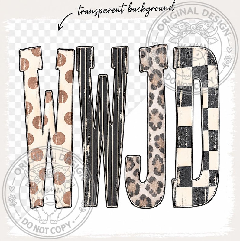 May include: The letters WWJD are displayed in a stylized font. The first W features brown polka dots on a cream background, the second W has black and white vertical stripes, the J shows a leopard print pattern, and the D has a black and white checkerboard design.