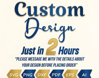 May include: A graphic with the words "Custom Design" in blue script, promising designs in "2 Hours." Below, it lists file formats: SVG, PNG, DXF, PDF, EPS, and AI. The text "PLEASE MESSAGE ME WITH THE DETAILS ABOUT YOUR DESIGN BEFORE PLACING ORDER" is also included.