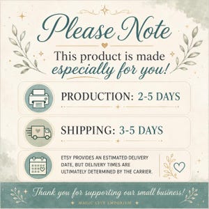 May include: A square informational graphic with a cream background and teal accents. The text reads: Please Note This product is made especially for you! PRODUCTION: 2-5 DAYS, SHIPPING: 3-5 DAYS, ETSY PROVIDES AN ESTIMATED DELIVERY DATE, BUT DELIVERY TIMES ARE ULTIMATELY DETERMINED BY THE CARRIER. Thank you for supporting our small business! MAGIC CITY EMPORIUM.