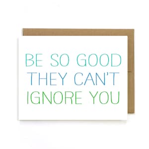 Be so good they can't ignore you - Greeting Card. New job. Promotion. Encouragement. Success.