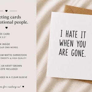 Peut inclure: Carte de v&oelig;ux blanche avec le texte "I HATE IT WHEN YOU ARE GONE" en noir, avec une enveloppe marron kraft. La carte est de taille A2, 10,8 x 14 cm, vierge &agrave; l'int&eacute;rieur et en carton mat de qualit&eacute; sup&eacute;rieure.