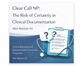 The Risk of Certainty in Clinical Documentation: Clear Call NP Mini Module 2