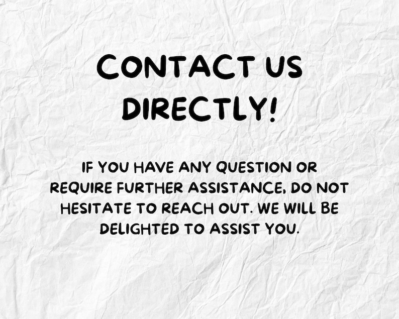 May include: White background with the text "CONTACT US DIRECTLY!" in bold black letters. Additional text below reads: "IF YOU HAVE ANY QUESTION OR REQUIRE FURTHER ASSISTANCE, DO NOT HESITATE TO REACH OUT. WE WILL BE DELIGHTED TO ASSIST YOU."