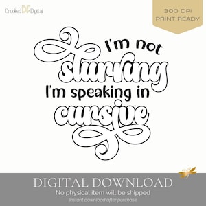 May include: A digital download design with the text "I'm not slurring, I'm speaking in cursive" in a black, whimsical font. The design is set against a white background, with the words in a playful, handwritten style. The image also includes the text "DIGITAL DOWNLOAD".