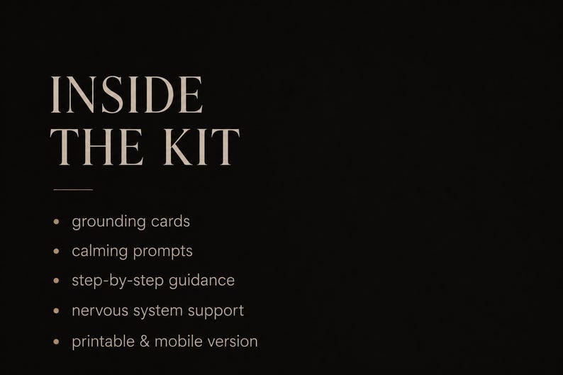 May include: A black informational graphic with beige text that reads INSIDE THE KIT followed by a list of items: grounding cards, calming prompts, step-by-step guidance, nervous system support, and printable & mobile version, each preceded by a bullet point.