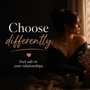 May include: Image with text that reads "Choose differently." and "Feel safe in your relationships." A woman is seen in profile, looking out a window. A heart symbol is between the two lines of text. A mug and a vase are on the table.