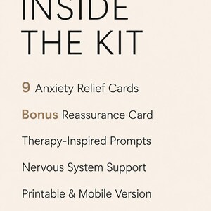 May include: A light beige informational graphic with dark brown text reading: INSIDE THE KIT, 9 Anxiety Relief Cards, Bonus Reassurance Card, Therapy-Inspired Prompts, Nervous System Support, and Printable & Mobile Version.