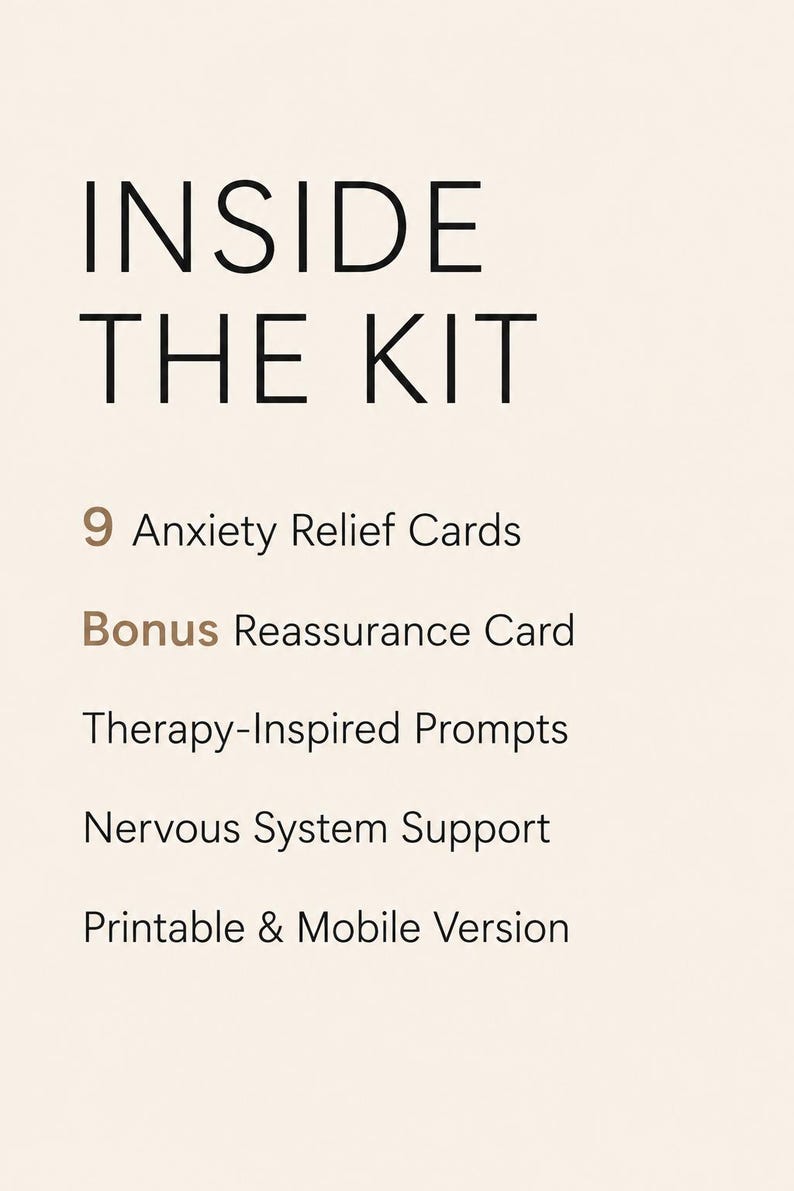 May include: A light beige informational graphic with dark brown text reading: INSIDE THE KIT, 9 Anxiety Relief Cards, Bonus Reassurance Card, Therapy-Inspired Prompts, Nervous System Support, and Printable & Mobile Version.