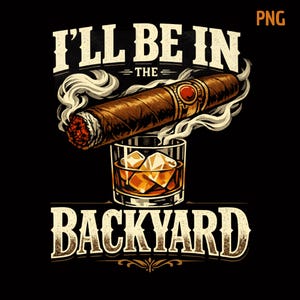 May include: A graphic design featuring a lit cigar with swirling smoke positioned above a glass of amber liquid with ice cubes. The text I'LL BE IN THE BACKYARD is displayed in a bold, distressed white font against a solid black background.