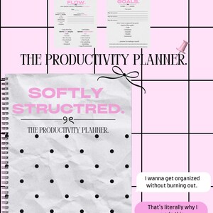 May include: A pink and white productivity planner with the text "SOFTLY STRUCTURED" and "THE PRODUCTIVITY PLANNER." The image includes two sheets with the text "DAILY FLOW" and "MY GOALS." The image also includes the text "I wanna get organized without burning out."