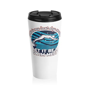 May include: White travel mug with a black lid featuring a swimmer diving into water. The design includes the text "If this is my last day on earth" and "Let it be a swim meet" in blue and white.