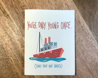 You're Only Young Once That Ship Has Sailed - Fun greeting card for all occasion miss you birthday valentine encouragement thank you