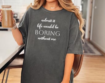 Admit it Life Would be Boring without Me | Comfort Colors Funny Saying T-Shirt |  Sassy Tee | Vintage Graphic Tee | Unisex Gift For Her