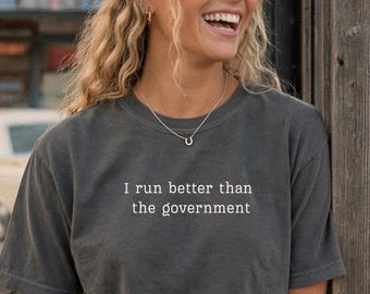 Comfort Colors I Run Better Than the Government Shirt, Political Funny Shirt, Running Tee, Runner Gift, Marathon Tee, Political Shirt