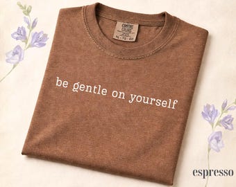 Comfort Colors® Be Gentle on Yourself Shirt, Mental Health Reminder Tee, Psychology Shirt, Encouragement Gift Shirt, Self Compassion Tee