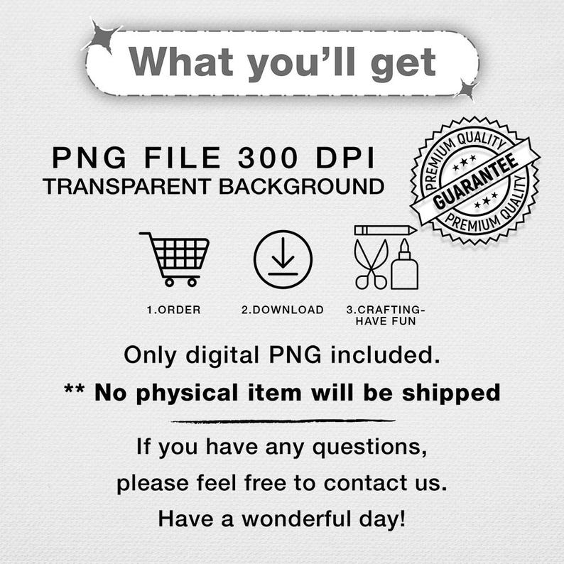 May include: White graphic with the text "What you'll get" and instructions for a digital PNG file. Includes icons for ordering, downloading, and crafting. The text also states that no physical item will be shipped.