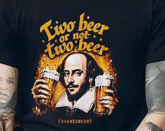 Two Beer or not Two beer Shirt,Funny Shakespeare To Be Or Not To Be T-shirt,Offensive Viral Meme On Social Network,Gift for Him,Gift for Her