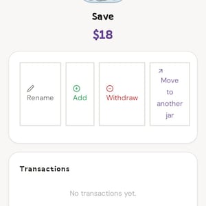 May include: A digital interface with a jar icon containing coins, labeled "Save $18." Below are options to rename, add, withdraw, or move funds. The interface also displays "Transactions" with the message "No transactions yet."