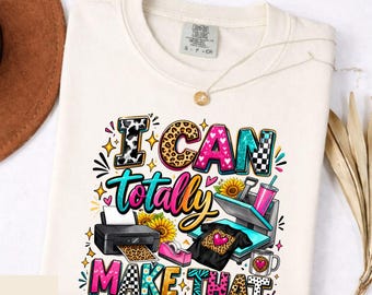 Comfort Colors I Can Totally Make That Shirt, Funny Crafter Tee, DIY Lover Gift, Sublimation Shirt, Crafting Business Owner Tee