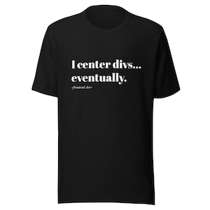 Può includere: T-shirt nera con testo bianco: "I center divs... eventually." Sotto il testo c'è "-frontend dev-". La t-shirt è a maniche corte e girocollo.