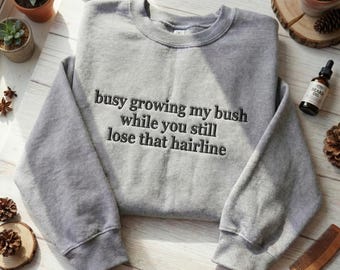 Embroidered Sarcastic Sweatshirt for Him, Funny Gag Gift Hairline Joke Pullover, Busy Growing My Bush crewneck Jumper, Witty Handmade Gift