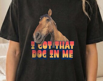 Funny Horse Shirt I Got That Dog In Me Meme Tee Western Ranch Humor Gift