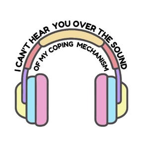 May include: A colorful cartoon illustration of headphones with the text "I can't hear you over the sound of my coping mechanism" in a semi-circle above the headphones. The headphones are pink, blue, yellow, and purple.