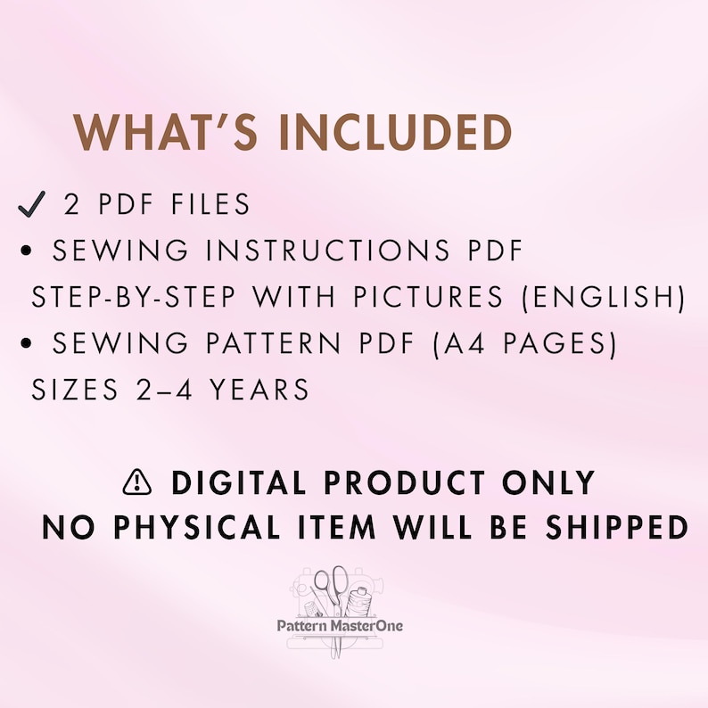 May include: Digital sewing pattern details on a pink background. Text includes "WHAT'S INCLUDED", "2 PDF FILES", "SEWING INSTRUCTIONS PDF", "SEWING PATTERN PDF (A4 PAGES)", and "SIZES 2-4 YEARS". The image also states "A DIGITAL PRODUCT ONLY" and "NO PHYSICAL ITEM WILL BE SHIPPED".