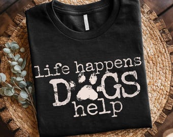 Life Happens Dogs Help | Dog T-Shirt | Dog Lover Shirt | Gift for Dog Lovers & Dog Moms | Dog Dad Shirt | Dog Mom Shirt | Gift
