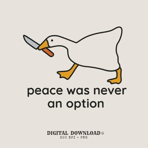 May include: A digital download featuring a cartoon goose with a knife in its beak. The goose is white with orange feet and beak. The text "peace was never an option" is below the goose in black font.