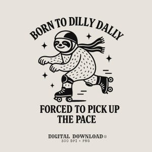 May include: Black and white illustration of a sloth on roller skates, wearing a helmet and scarf. The text above reads "BORN TO DILLY DALLY", and below it says "FORCED TO PICK UP THE PACE". The image also includes the text "DIGITAL DOWNLOAD 300 DPI + PNG".