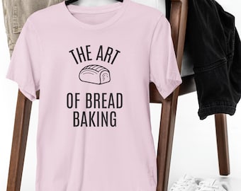The Art of Bread Baking T-Shirt | Baker Shirt, Sourdough, Bread Lover Gift