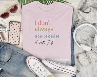 Sarcastic "I Don't Always Iceskate...Oh Wait I Do" T-Shirt | Ice Skating Tee