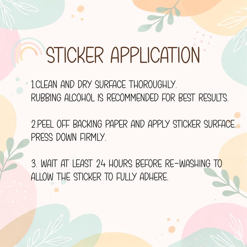 May include: An instructional graphic titled STICKER APPLICATION with pastel abstract shapes and leaf illustrations. It lists three steps: 1. Clean and dry surface thoroughly. Rubbing alcohol is recommended. 2. Peel off backing paper and apply. 3. Wait 24 hours.