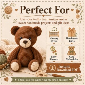 May include: A brown crocheted teddy bear amigurumi with a cream-colored muzzle and paw pads. The image includes text: Perfect For, Use your teddy bear amigurumi in sweet handmade projects and gift ideas, Nursery Decor, Handmade Gifts, Baby Showers, Cute Collectibles, Instant Download PDF, and Thank you for supporting my small business.
