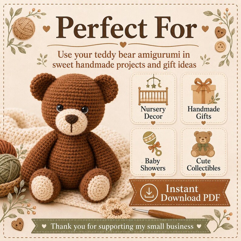 May include: A brown crocheted teddy bear amigurumi with a cream-colored muzzle and paw pads. The image includes text: Perfect For, Use your teddy bear amigurumi in sweet handmade projects and gift ideas, Nursery Decor, Handmade Gifts, Baby Showers, Cute Collectibles, Instant Download PDF, and Thank you for supporting my small business.